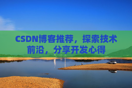 CSDN博客推荐，探索技术前沿，分享开发心得